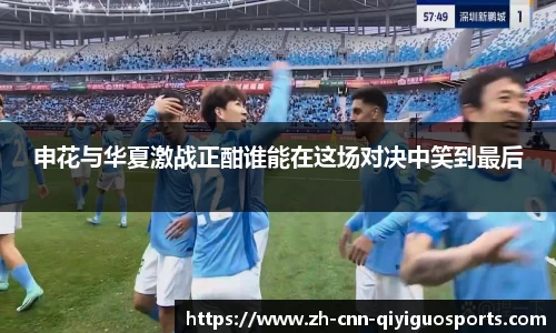 申花与华夏激战正酣谁能在这场对决中笑到最后